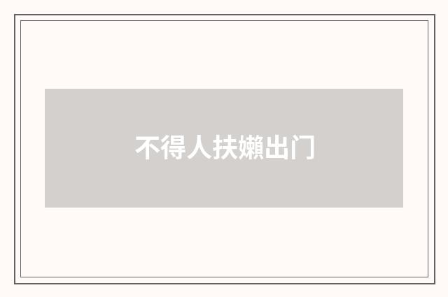 不得人扶嬾出门