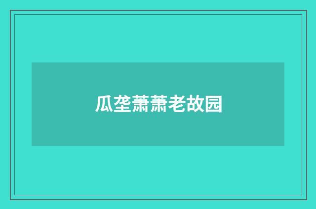 瓜垄萧萧老故园