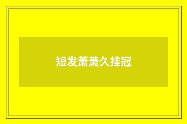 短发萧萧久挂冠