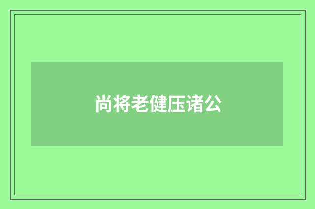尚将老健压诸公