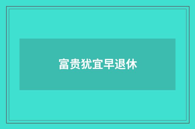 富贵犹宜早退休