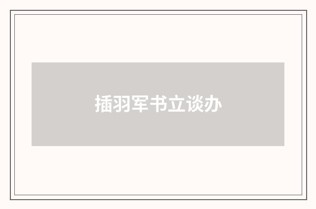 插羽军书立谈办