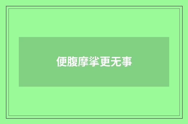 便腹摩挲更无事