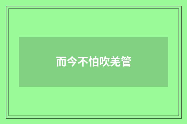 而今不怕吹羌管