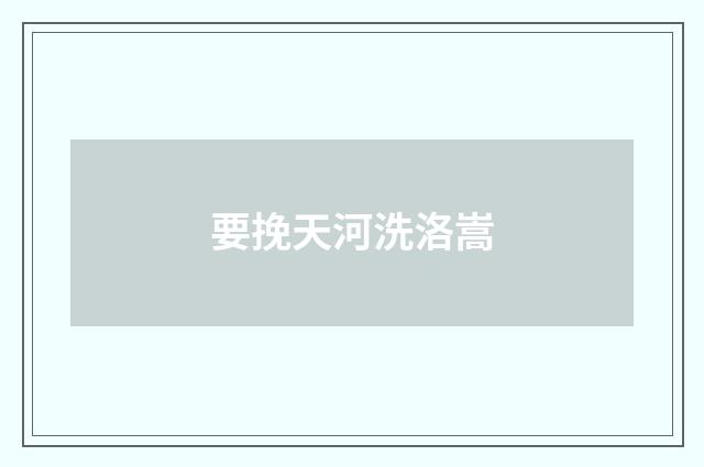 要挽天河洗洛嵩