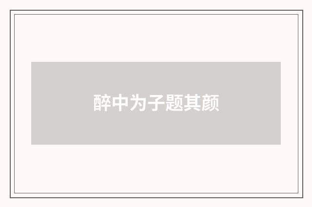 醉中为子题其颜