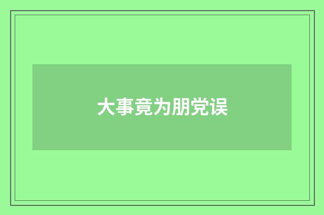 大事竟为朋党误