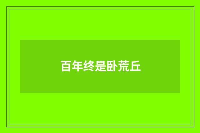 百年终是卧荒丘