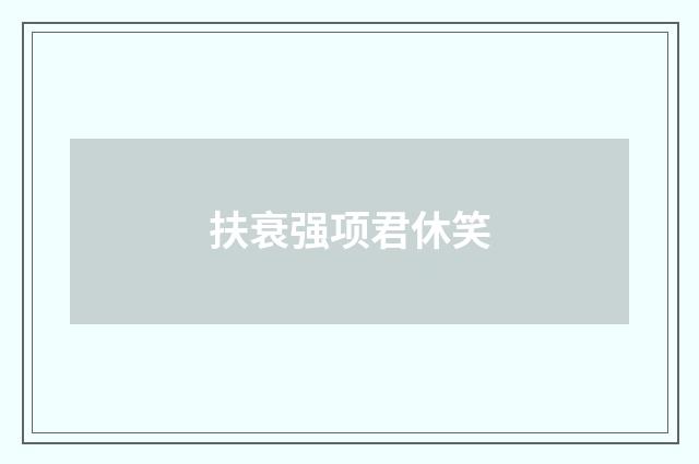 扶衰强项君休笑