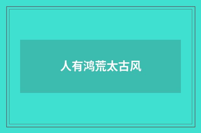 人有鸿荒太古风