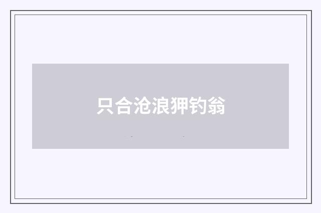 只合沧浪狎钓翁