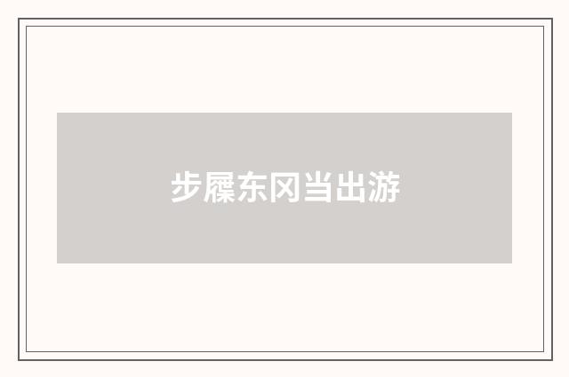 步屧东冈当出游