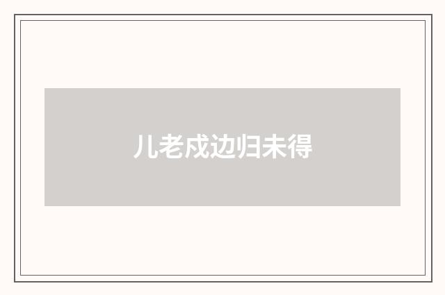 儿老戍边归未得