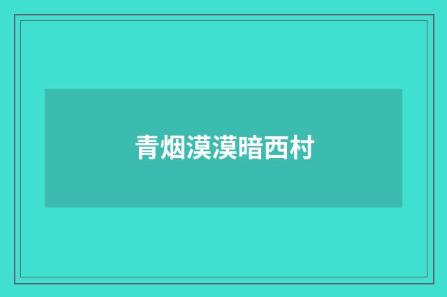 青烟漠漠暗西村