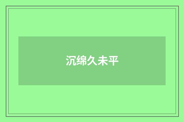沉绵久未平