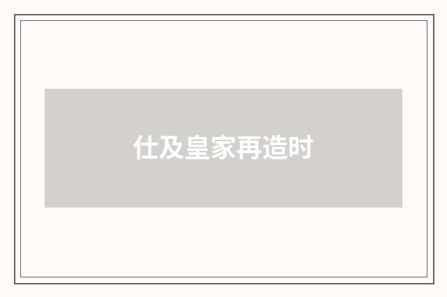 仕及皇家再造时