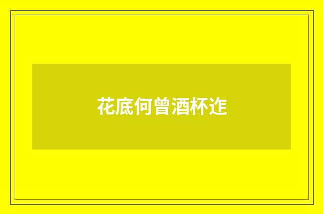 花底何曾酒杯迮