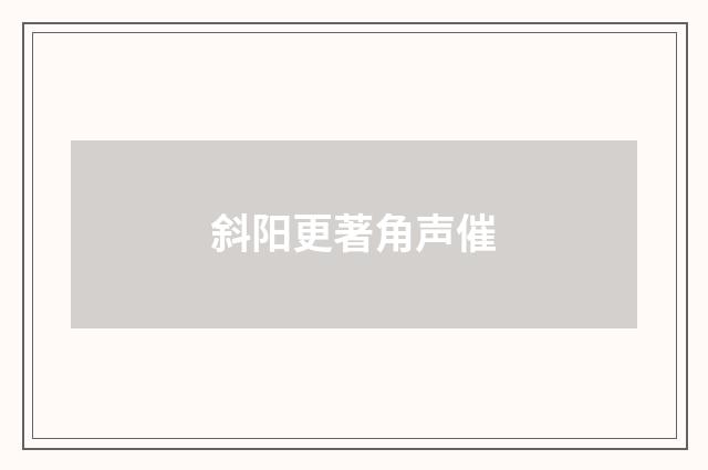 斜阳更著角声催