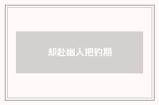 却赴幽人把钓期