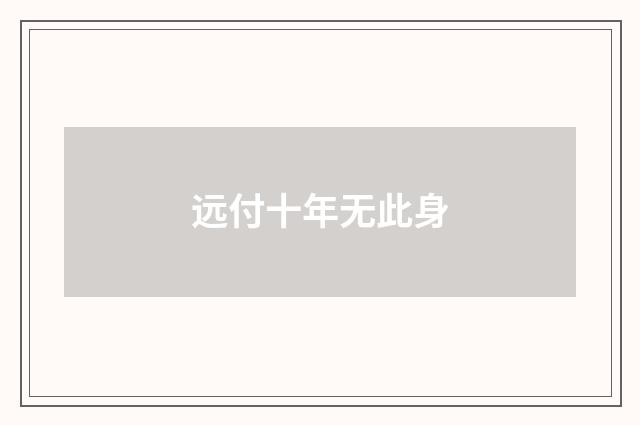 远付十年无此身