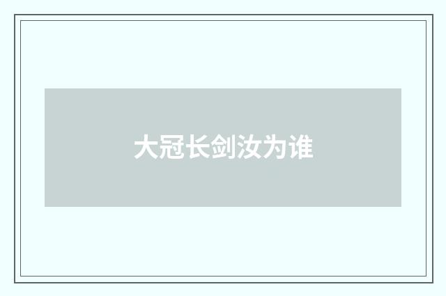 大冠长剑汝为谁