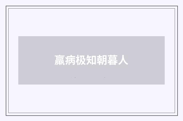 羸病极知朝暮人