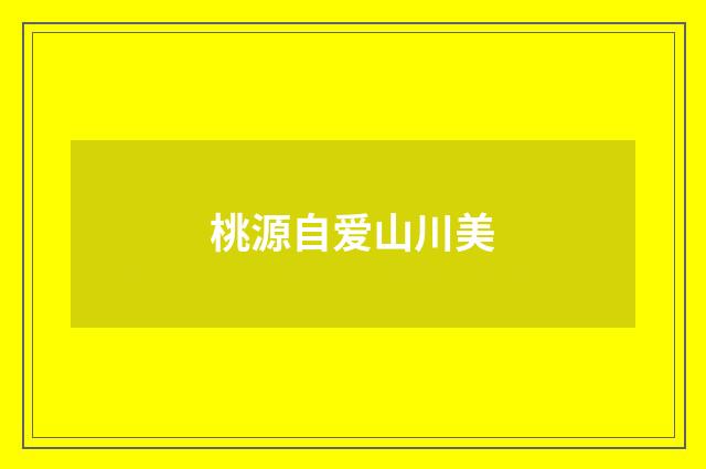 桃源自爱山川美
