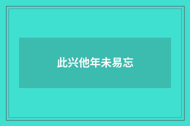 此兴他年未易忘