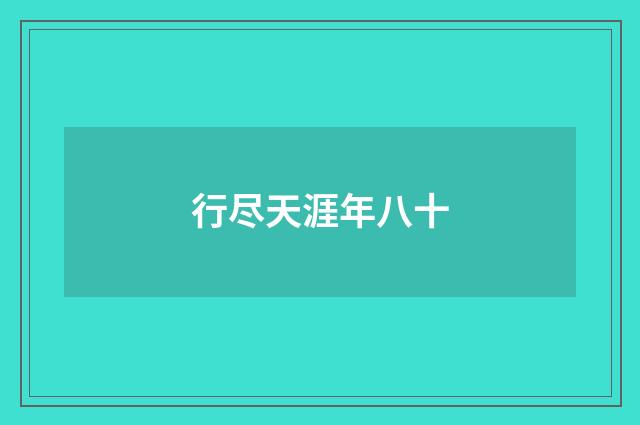 行尽天涯年八十