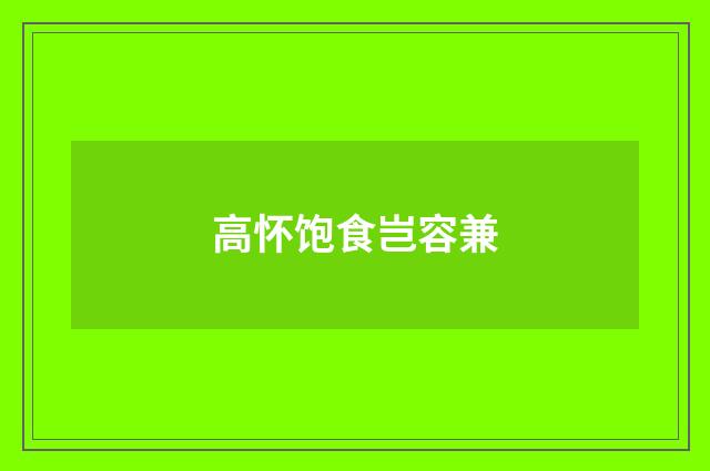 高怀饱食岂容兼