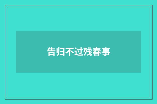 告归不过残春事