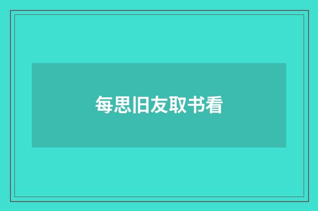 每思旧友取书看