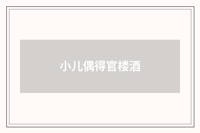 小儿偶得官楼酒