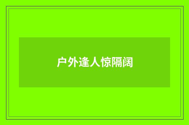 户外逢人惊隔阔