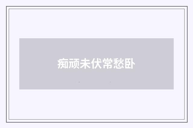 痴顽未伏常愁卧