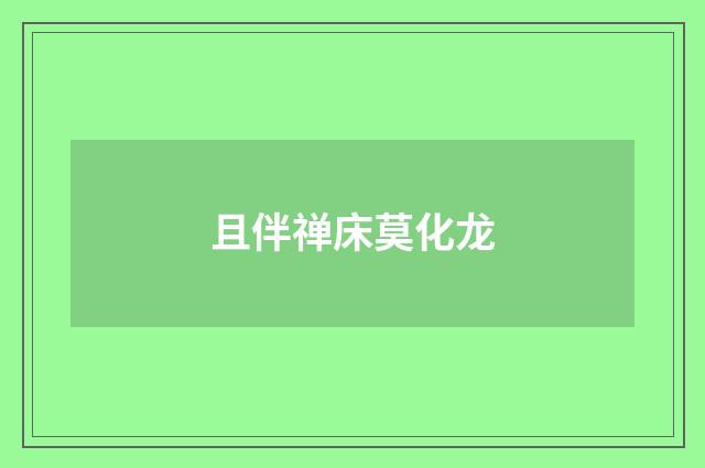 且伴禅床莫化龙