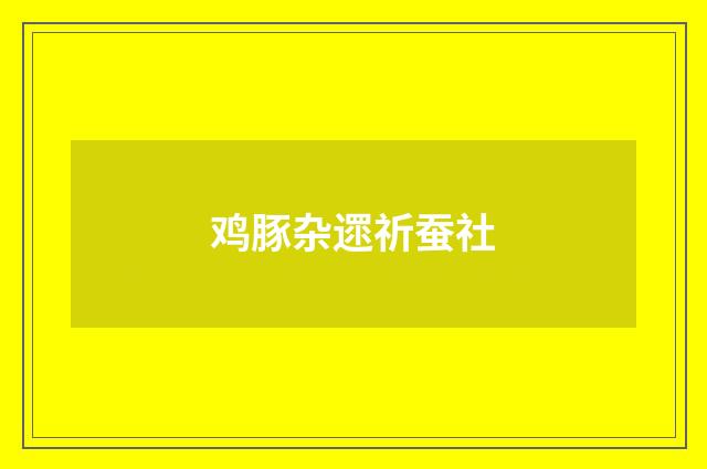 鸡豚杂遝祈蚕社