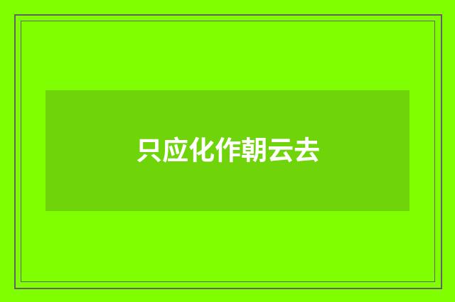 只应化作朝云去