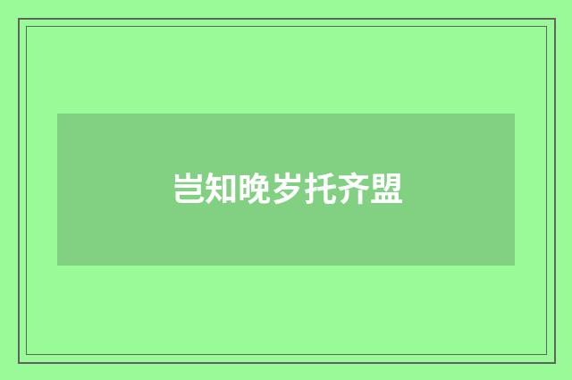 岂知晚岁托齐盟