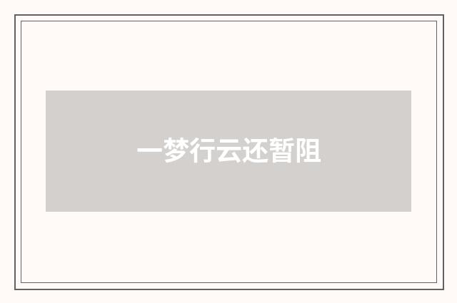 一梦行云还暂阻