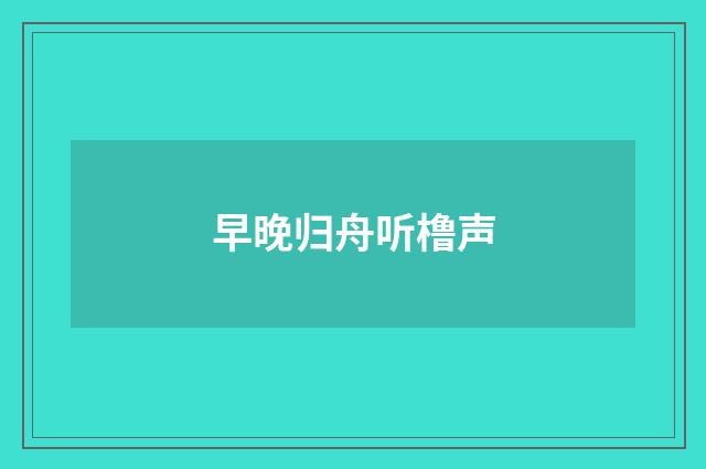 早晚归舟听橹声