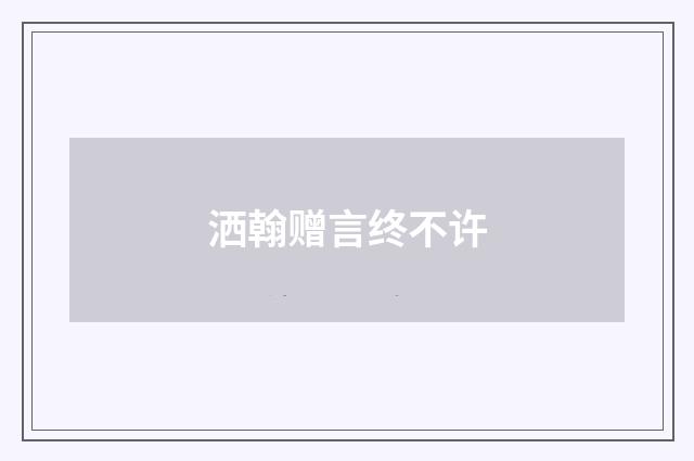 洒翰赠言终不许