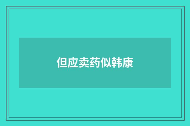 但应卖药似韩康