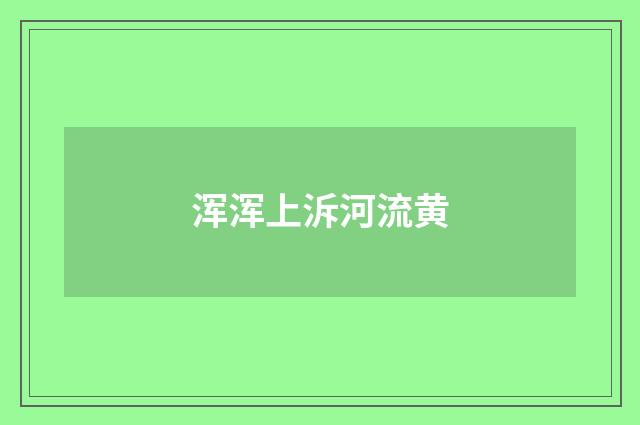 浑浑上泝河流黄