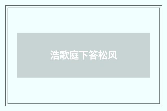 浩歌庭下答松风