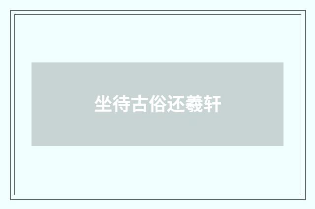 坐待古俗还羲轩