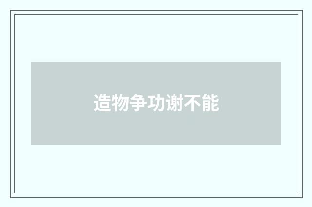 造物争功谢不能