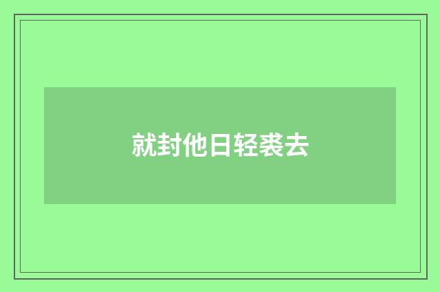 就封他日轻裘去