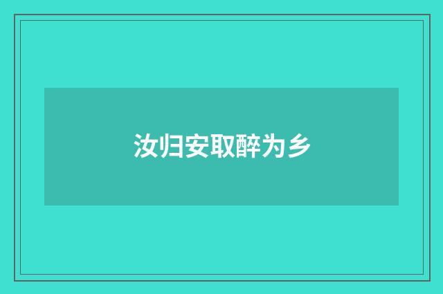 汝归安取醉为乡