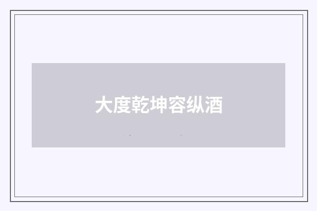 大度乾坤容纵酒